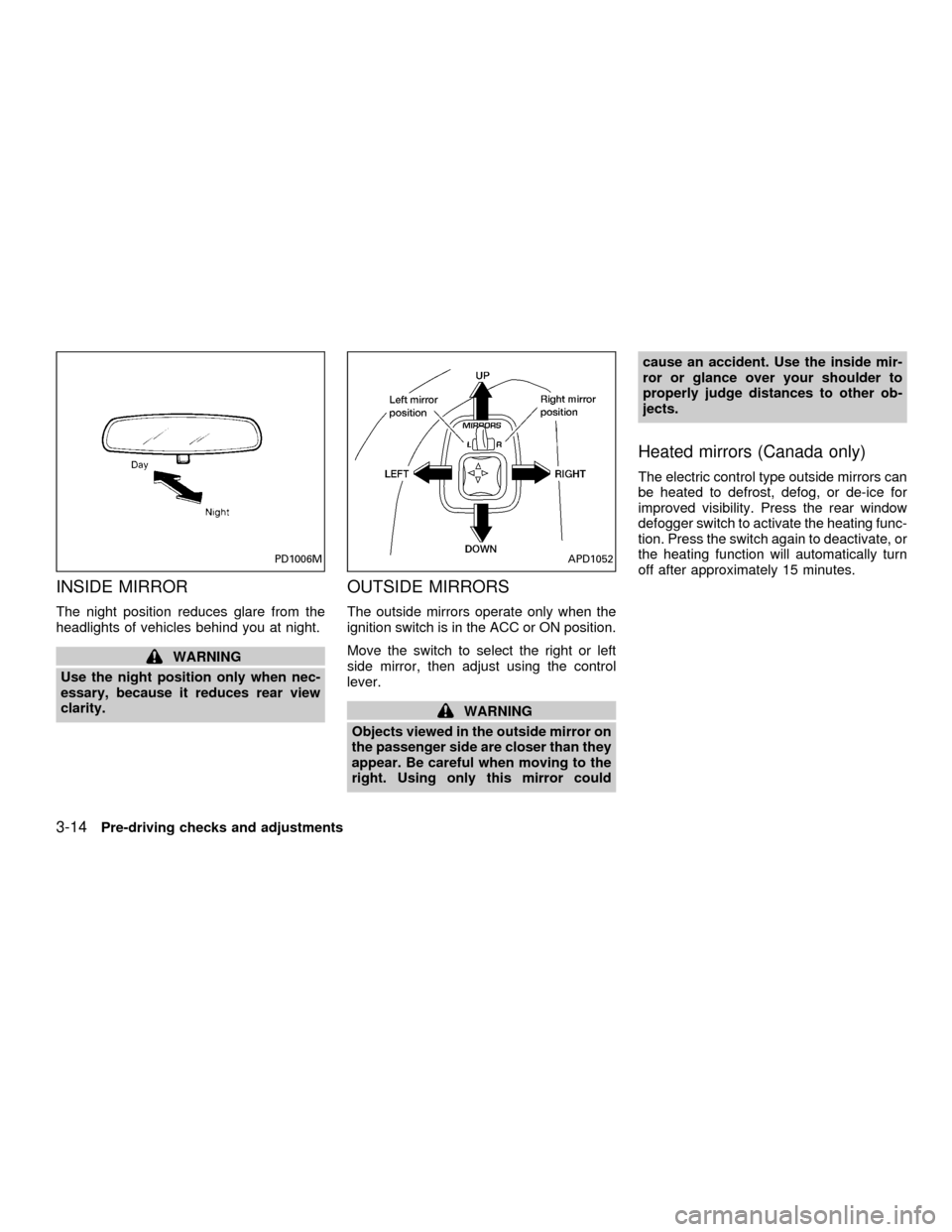 NISSAN QUEST 2001 V41 / 2.G Owners Manual INSIDE MIRROR
The night position reduces glare from the
headlights of vehicles behind you at night.
WARNING
Use the night position only when nec-
essary, because it reduces rear view
clarity.
OUTSIDE 