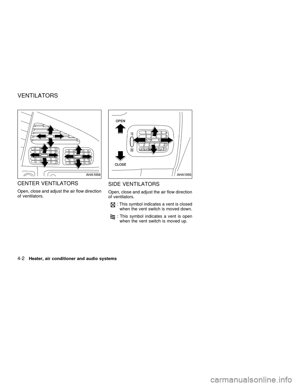 NISSAN QUEST 2001 V41 / 2.G Owners Manual CENTER VENTILATORS
Open, close and adjust the air flow direction
of ventilators.
SIDE VENTILATORS
Open, close and adjust the air flow direction
of ventilators.
: This symbol indicates a vent is closed