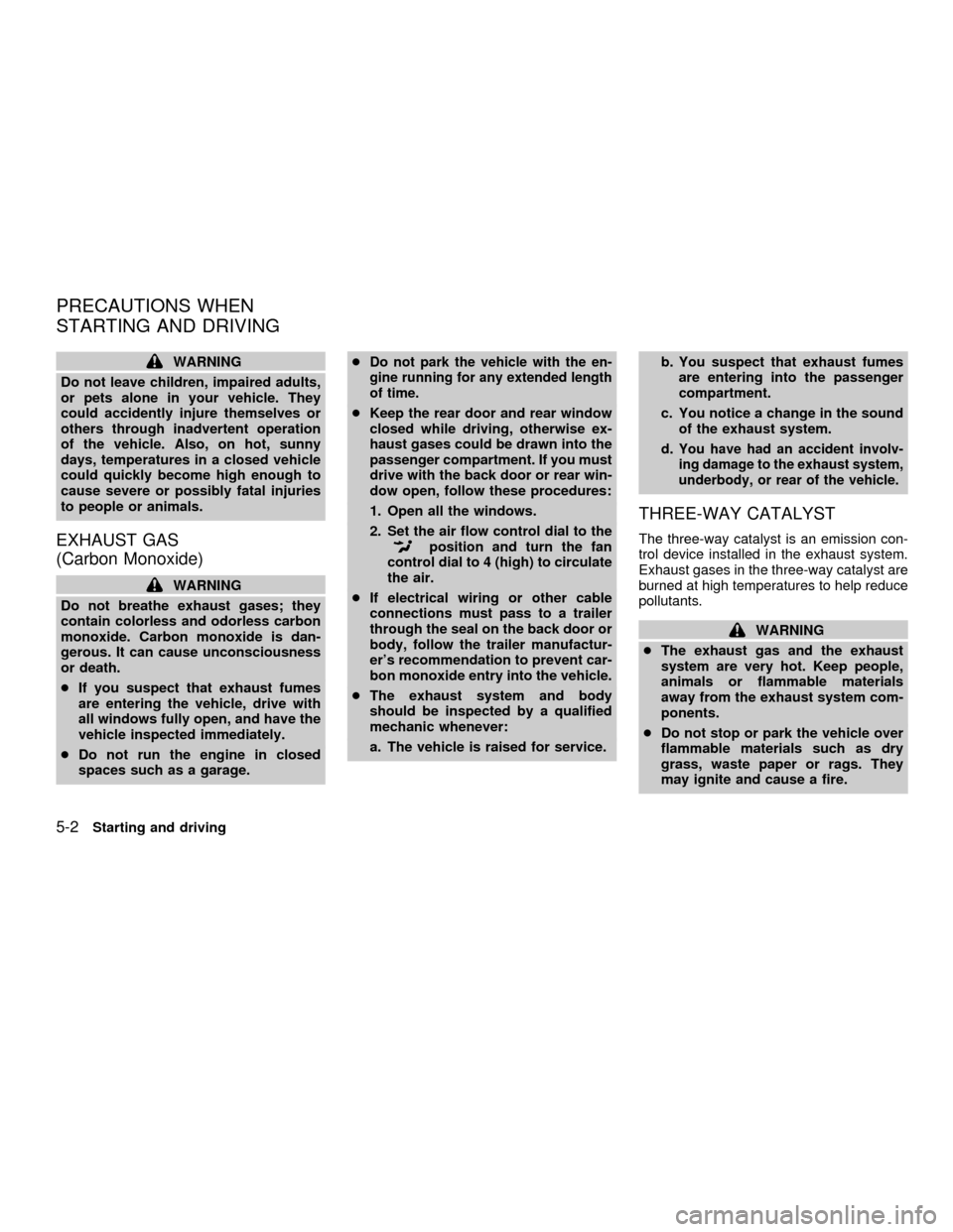 NISSAN QUEST 2001 V41 / 2.G Owners Manual WARNING
Do not leave children, impaired adults,
or pets alone in your vehicle. They
could accidently injure themselves or
others through inadvertent operation
of the vehicle. Also, on hot, sunny
days, NISSAN QUEST 2001 V41 / 2.G Owners Manual WARNING
Do not leave children, impaired adults,
or pets alone in your vehicle. They
could accidently injure themselves or
others through inadvertent operation
of the vehicle. Also, on hot, sunny
days,