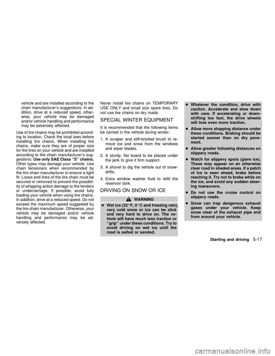 NISSAN QUEST 2001 V41 / 2.G Owners Manual vehicle and are installed according to the
chain manufacturers suggestions. In ad-
dition, drive at a reduced speed, other-
wise, your vehicle may be damaged
and/or vehicle handling and performance
m