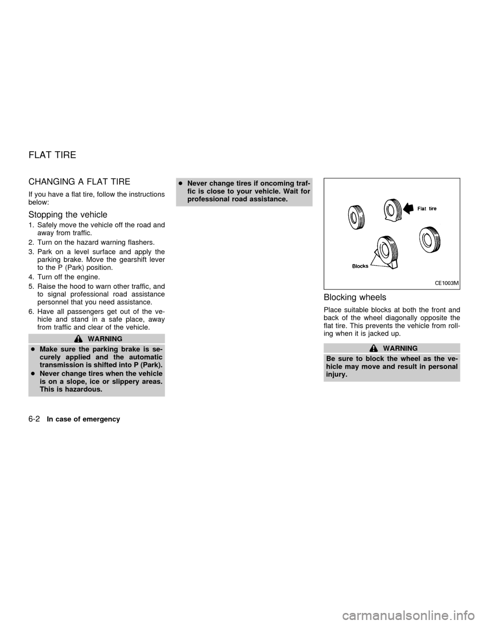 NISSAN QUEST 2001 V41 / 2.G Owners Manual CHANGING A FLAT TIRE
If you have a flat tire, follow the instructions
below:
Stopping the vehicle
1. Safely move the vehicle off the road and
away from traffic.
2. Turn on the hazard warning flashers.