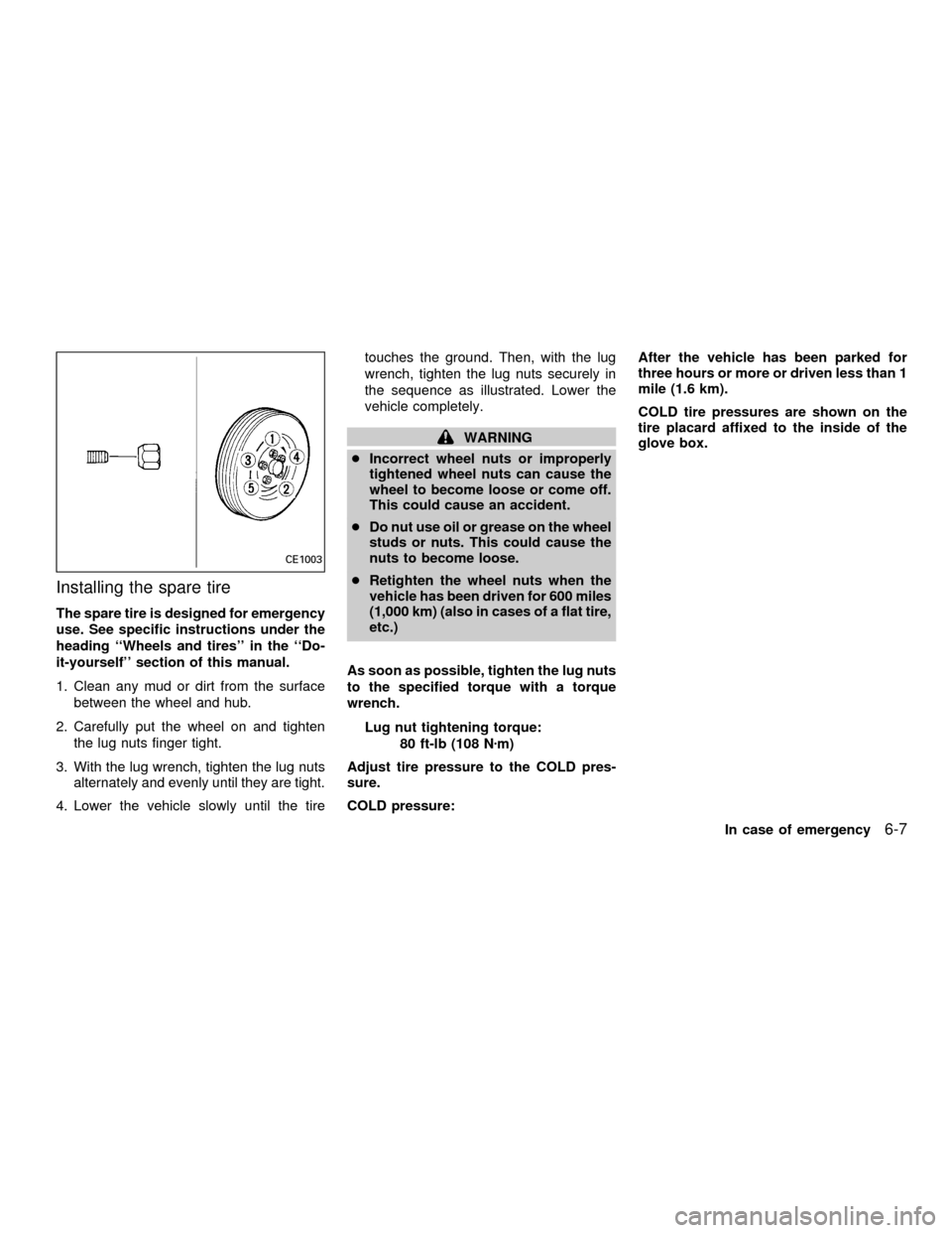 NISSAN QUEST 2001 V41 / 2.G Owners Manual Installing the spare tire
The spare tire is designed for emergency
use. See specific instructions under the
heading ``Wheels and tires in the ``Do-
it-yourself section of this manual.
1. Clean any