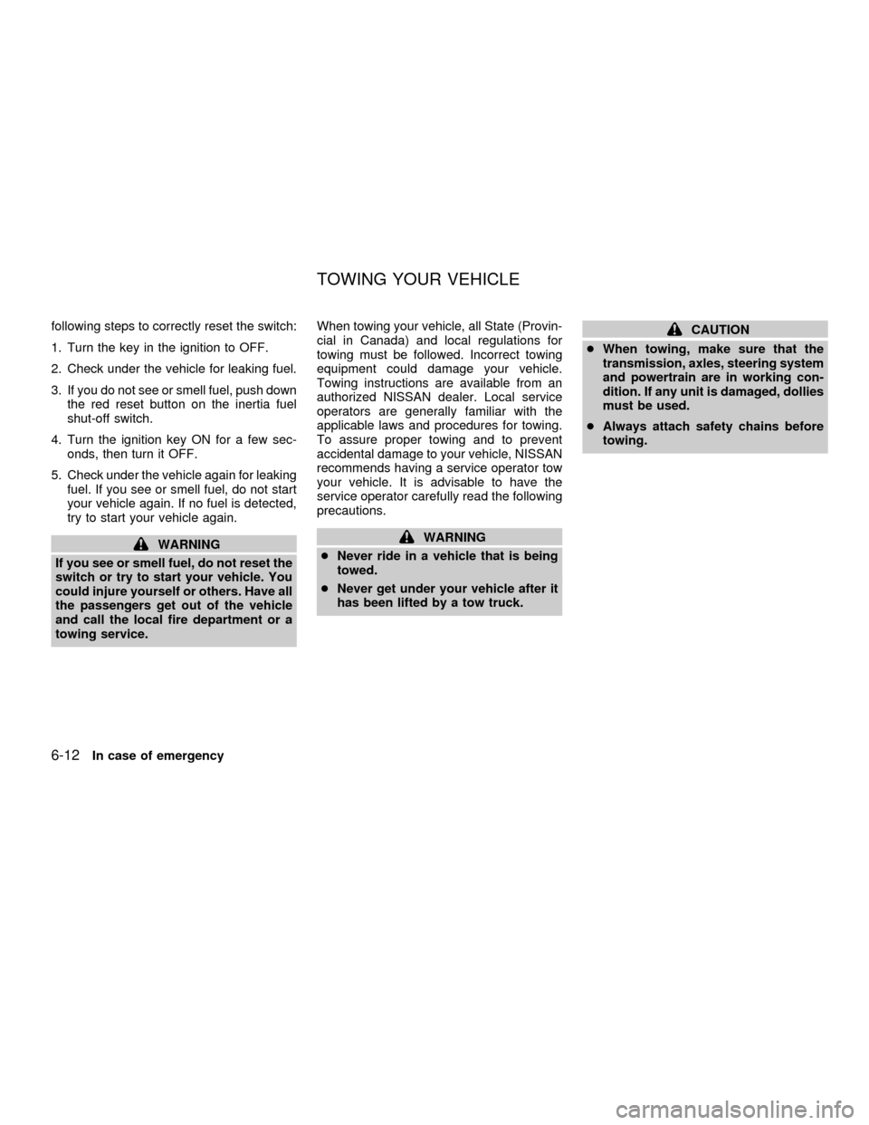 NISSAN QUEST 2001 V41 / 2.G Owners Manual following steps to correctly reset the switch:
1. Turn the key in the ignition to OFF.
2. Check under the vehicle for leaking fuel.
3. If you do not see or smell fuel, push down
the red reset button o