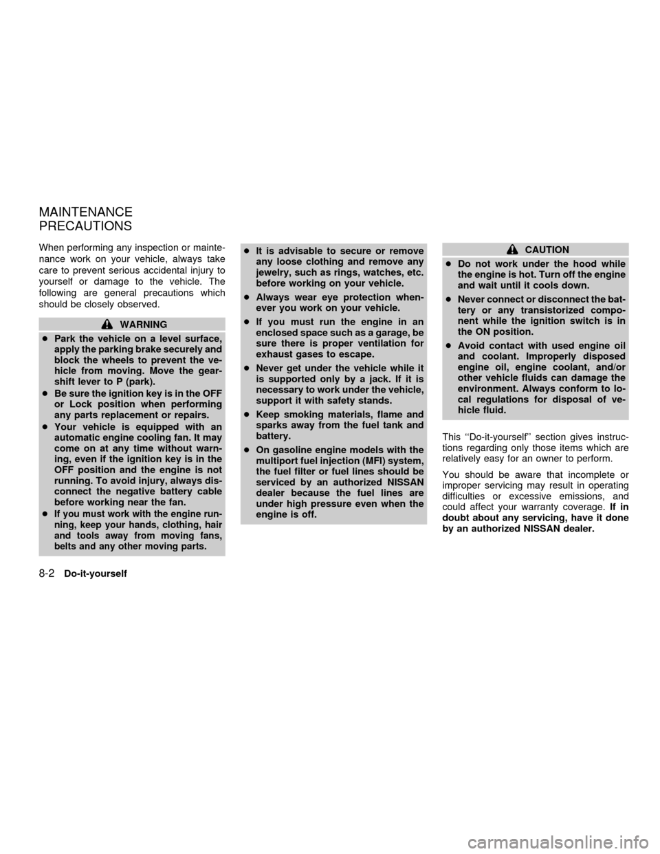 NISSAN QUEST 2001 V41 / 2.G Owners Manual When performing any inspection or mainte-
nance work on your vehicle, always take
care to prevent serious accidental injury to
yourself or damage to the vehicle. The
following are general precautions 