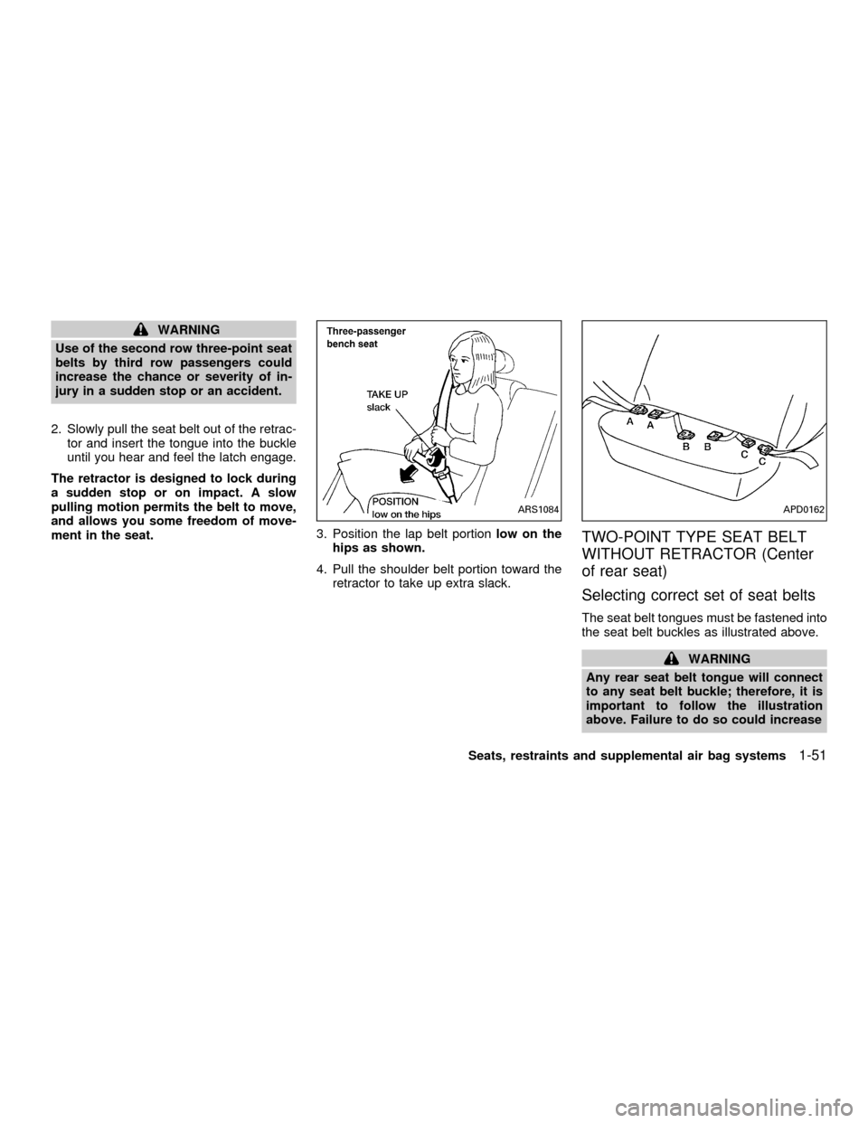 NISSAN QUEST 2001 V41 / 2.G Owners Manual WARNING
Use of the second row three-point seat
belts by third row passengers could
increase the chance or severity of in-
jury in a sudden stop or an accident.
2. Slowly pull the seat belt out of the NISSAN QUEST 2001 V41 / 2.G Owners Manual WARNING
Use of the second row three-point seat
belts by third row passengers could
increase the chance or severity of in-
jury in a sudden stop or an accident.
2. Slowly pull the seat belt out of the