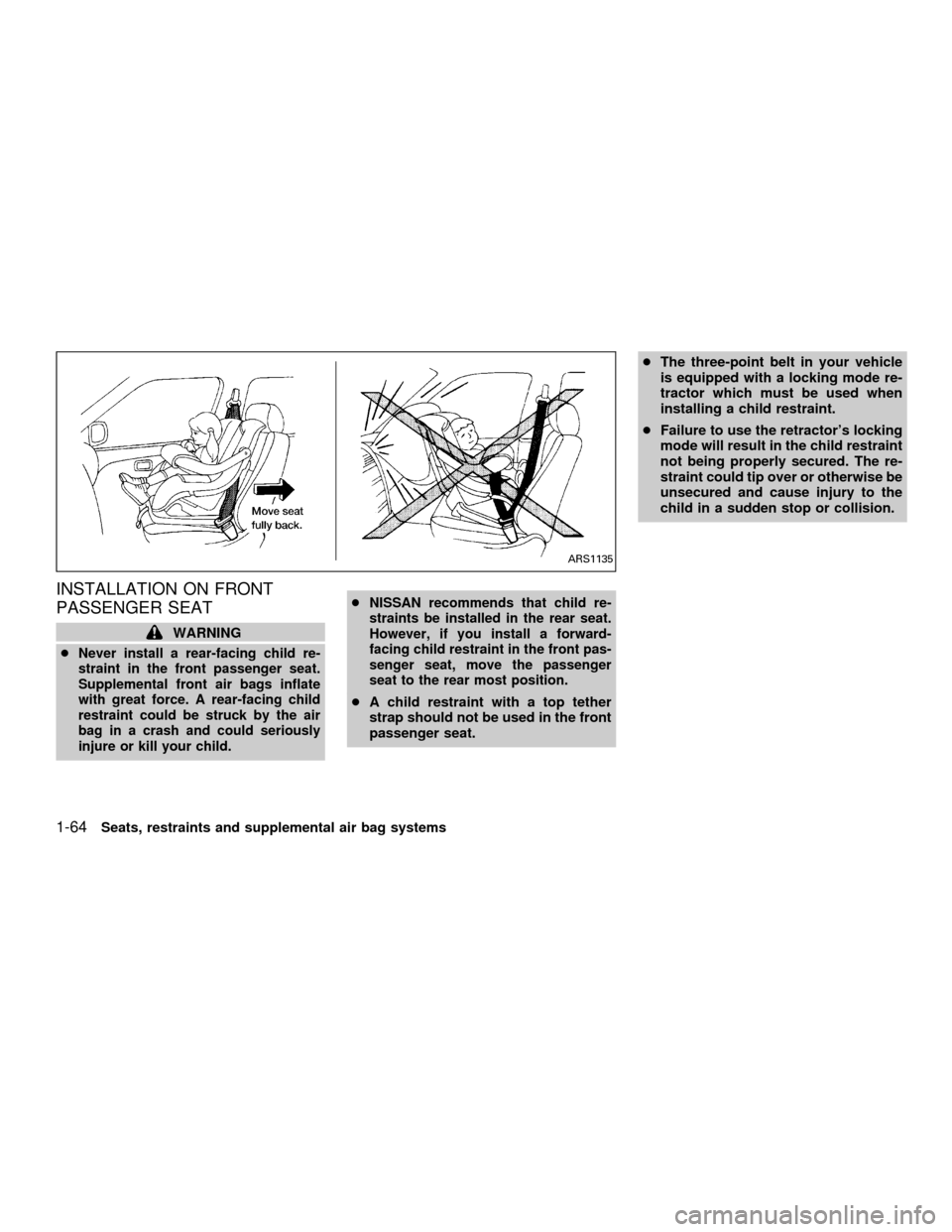 NISSAN QUEST 2001 V41 / 2.G Owners Manual INSTALLATION ON FRONT
PASSENGER SEAT
WARNING
c
Never install a rear-facing child re-
straint in the front passenger seat.
Supplemental front air bags inflate
with great force. A rear-facing child
rest NISSAN QUEST 2001 V41 / 2.G Owners Manual INSTALLATION ON FRONT
PASSENGER SEAT
WARNING
c
Never install a rear-facing child re-
straint in the front passenger seat.
Supplemental front air bags inflate
with great force. A rear-facing child
rest