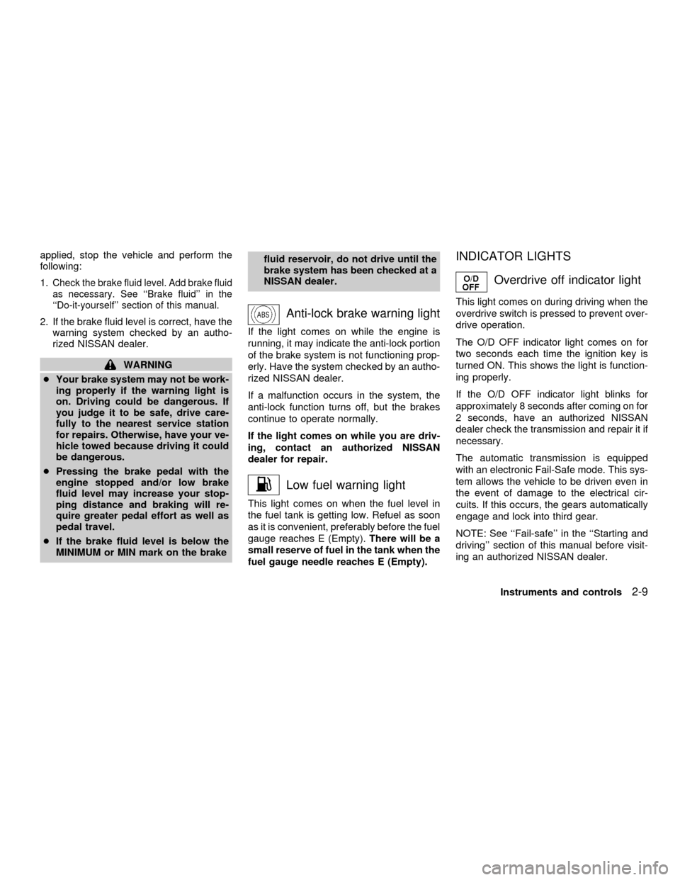 NISSAN QUEST 2001 V41 / 2.G Owners Manual applied, stop the vehicle and perform the
following:
1.
Check the brake fluid level. Add brake fluid
as necessary. See ``Brake fluid in the
``Do-it-yourself section of this manual.
2. If the brake