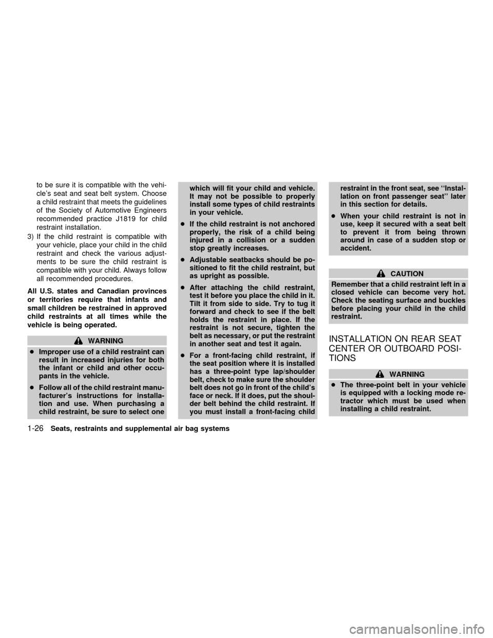 NISSAN SENTRA 2001 B15 / 5.G Owners Manual to be sure it is compatible with the vehi-
cles seat and seat belt system. Choose
a child restraint that meets the guidelines
of the Society of Automotive Engineers
recommended practice J1819 for chi