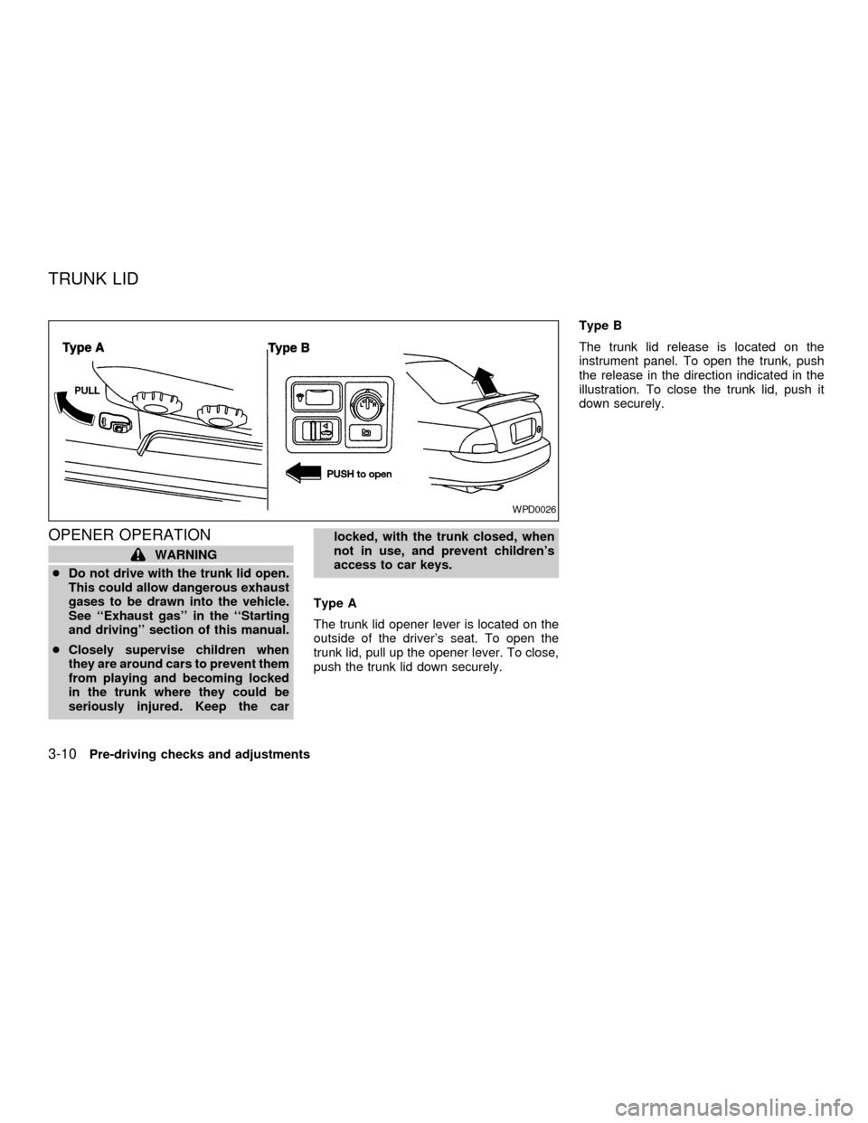 NISSAN SENTRA 2001 B15 / 5.G Owners Manual OPENER OPERATION
WARNING
cDo not drive with the trunk lid open.
This could allow dangerous exhaust
gases to be drawn into the vehicle.
See ``Exhaust gas in the ``Starting
and driving section of th