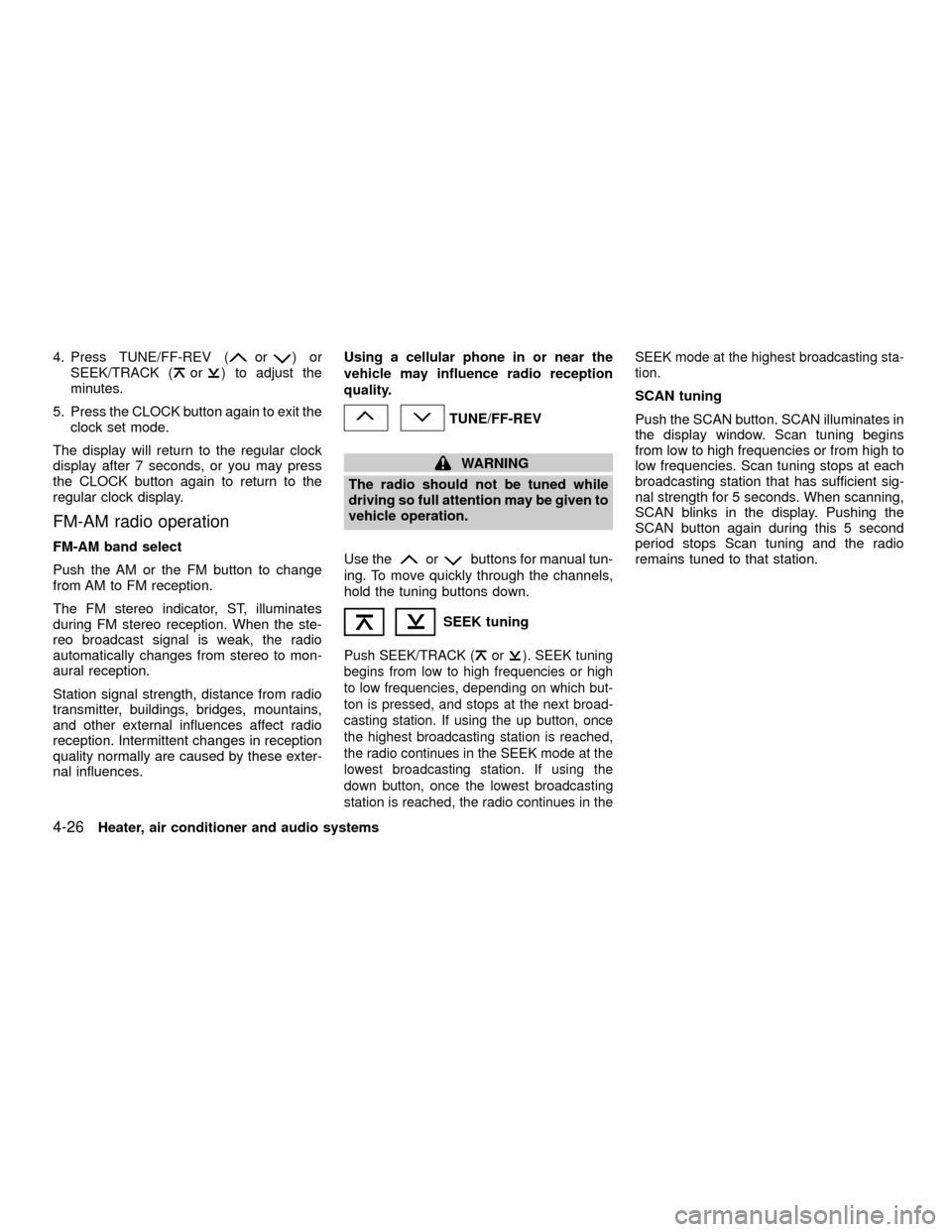 NISSAN XTERRA 2001 WD22 / 1.G Owners Manual 4. Press TUNE/FF-REV (or)or
SEEK/TRACK (or) to adjust the
minutes.
5. Press the CLOCK button again to exit the
clock set mode.
The display will return to the regular clock
display after 7 seconds, or 