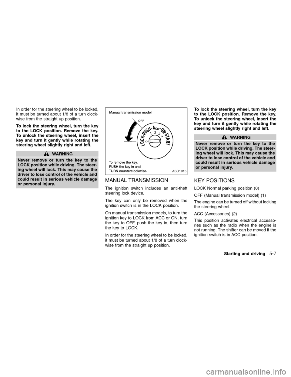 NISSAN XTERRA 2001 WD22 / 1.G Owners Manual In order for the steering wheel to be locked,
it must be turned about 1/8 of a turn clock-
wise from the straight up position.
To lock the steering wheel, turn the key
to the LOCK position. Remove the