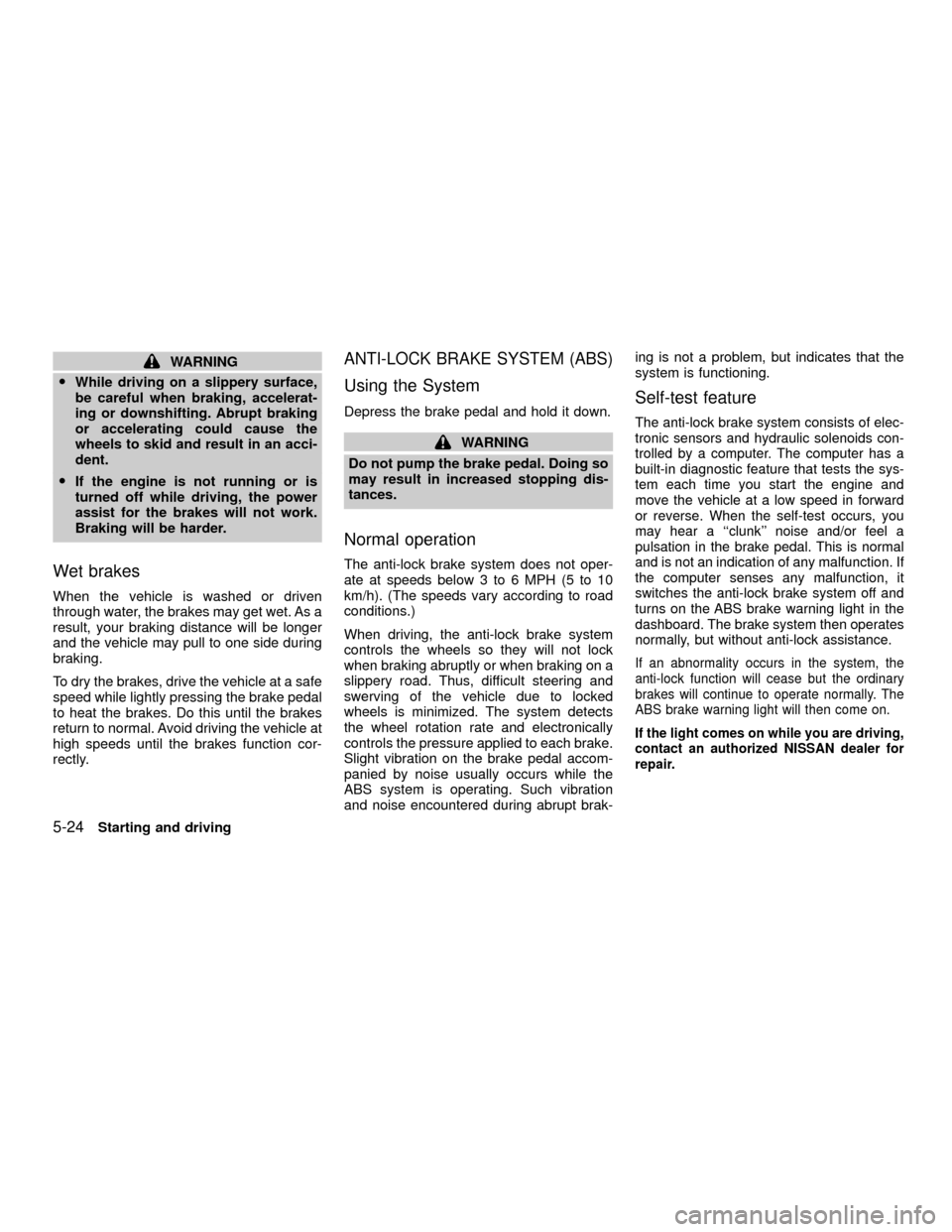 NISSAN XTERRA 2001 WD22 / 1.G Owners Manual WARNING
OWhile driving on a slippery surface,
be careful when braking, accelerat-
ing or downshifting. Abrupt braking
or accelerating could cause the
wheels to skid and result in an acci-
dent.
OIf th