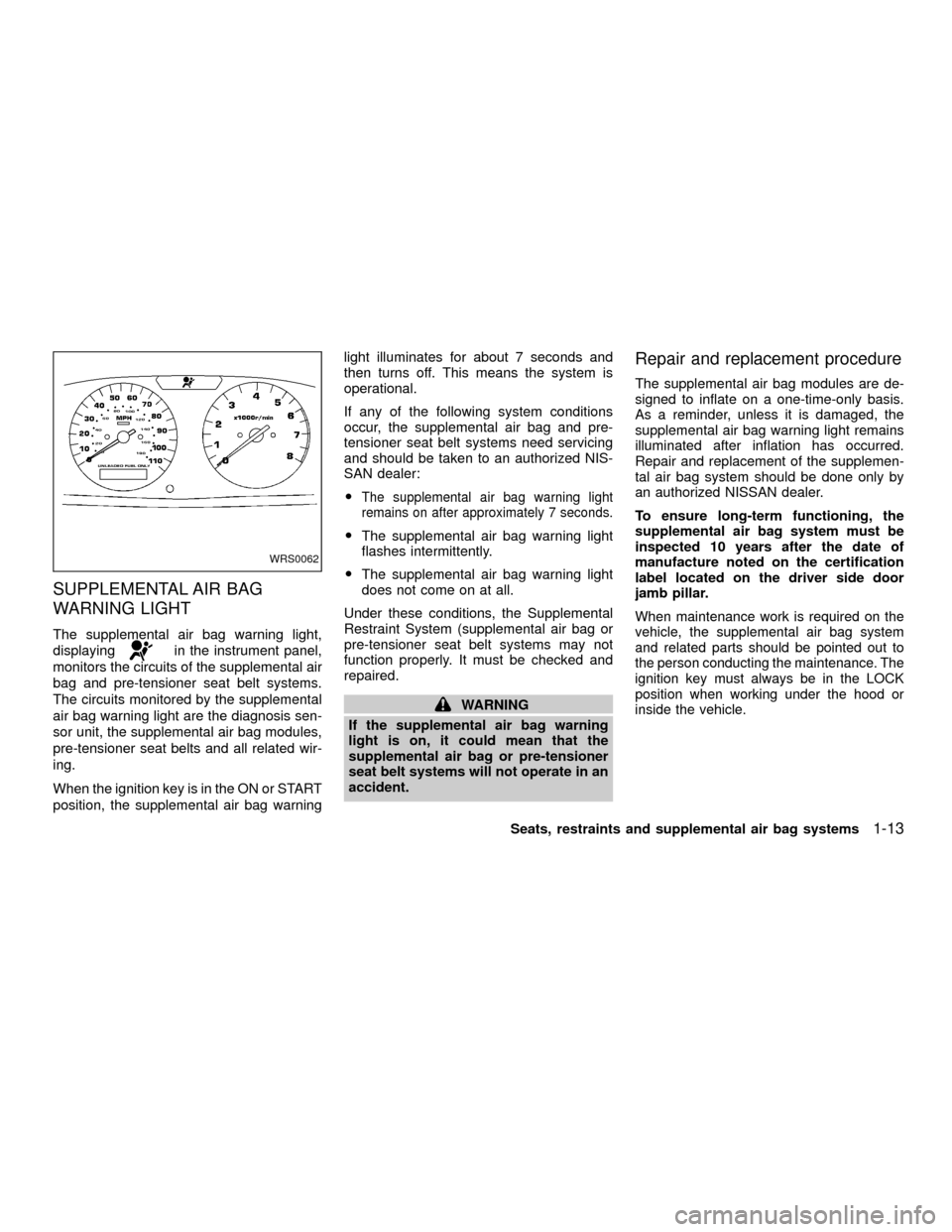 NISSAN XTERRA 2001 WD22 / 1.G Owners Manual SUPPLEMENTAL AIR BAG
WARNING LIGHT
The supplemental air bag warning light,
displaying
in the instrument panel,
monitors the circuits of the supplemental air
bag and pre-tensioner seat belt systems.
Th