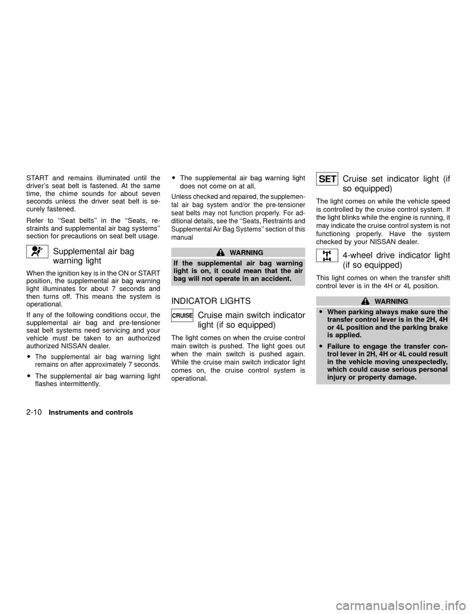 NISSAN XTERRA 2001 WD22 / 1.G Owners Manual START and remains illuminated until the
drivers seat belt is fastened. At the same
time, the chime sounds for about seven
seconds unless the driver seat belt is se-
curely fastened.
Refer to ``Seat b