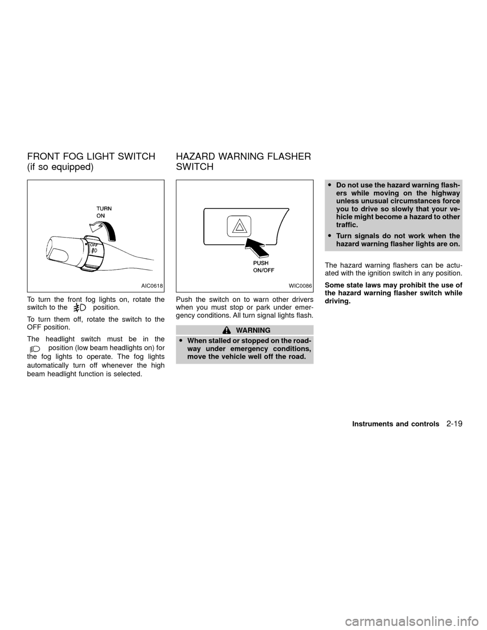 NISSAN XTERRA 2001 WD22 / 1.G Owners Manual To turn the front fog lights on, rotate the
switch to theposition.
To turn them off, rotate the switch to the
OFF position.
The headlight switch must be in the
position (low beam headlights on) for
th