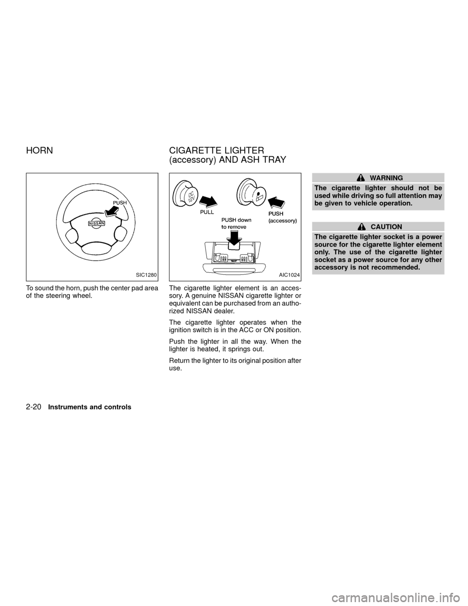 NISSAN XTERRA 2001 WD22 / 1.G Owners Manual To sound the horn, push the center pad area
of the steering wheel.The cigarette lighter element is an acces-
sory. A genuine NISSAN cigarette lighter or
equivalent can be purchased from an autho-
rize