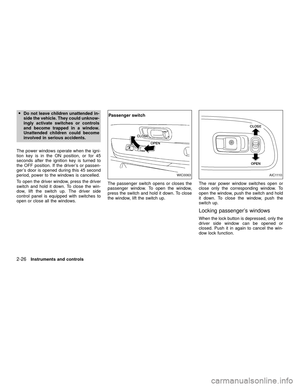 NISSAN XTERRA 2001 WD22 / 1.G Owners Manual ODo not leave children unattended in-
side the vehicle. They could unknow-
ingly activate switches or controls
and become trapped in a window.
Unattended children could become
involved in serious acci