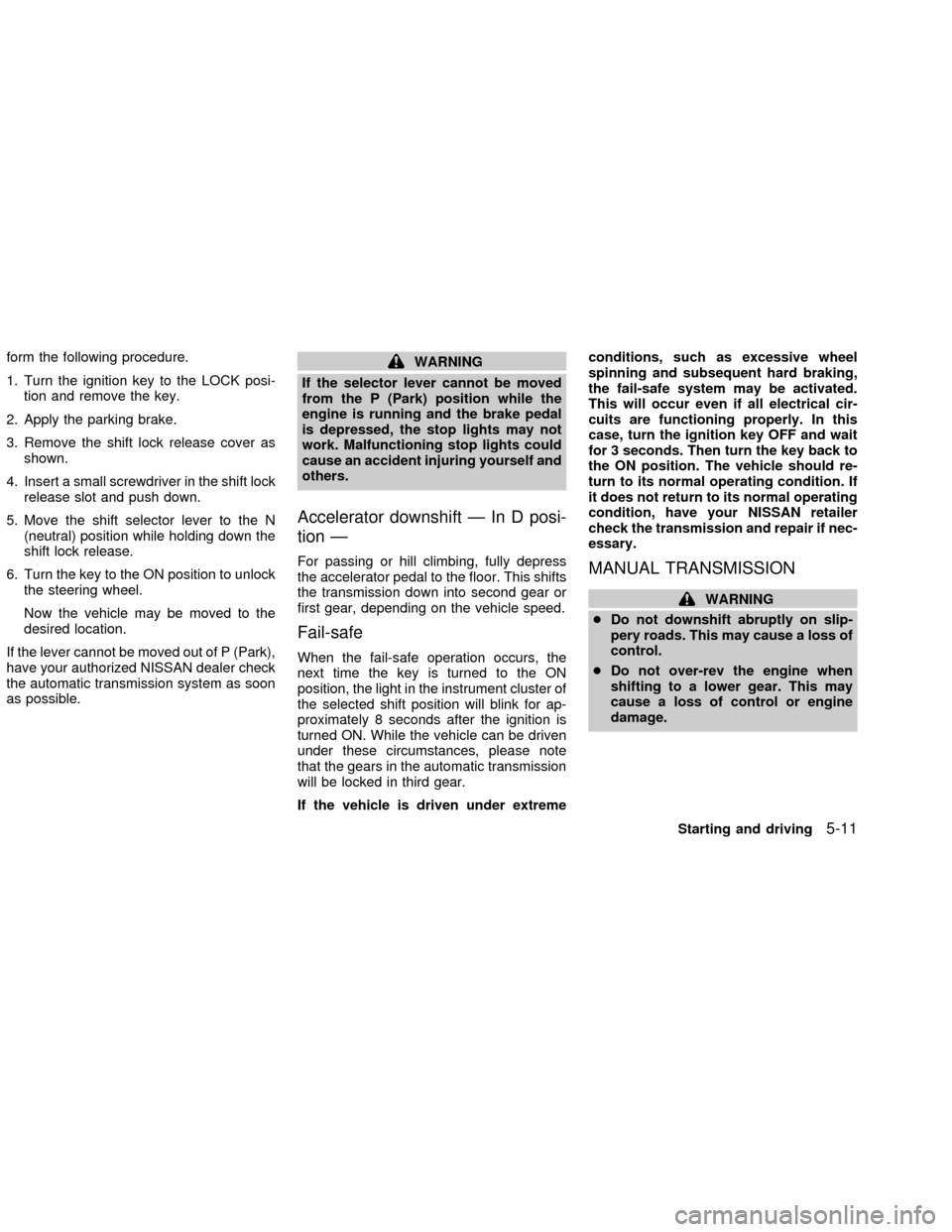 NISSAN ALTIMA 2002 L31 / 3.G Owners Manual form the following procedure.
1. Turn the ignition key to the LOCK posi-
tion and remove the key.
2. Apply the parking brake.
3. Remove the shift lock release cover as
shown.
4. Insert a small screwdr