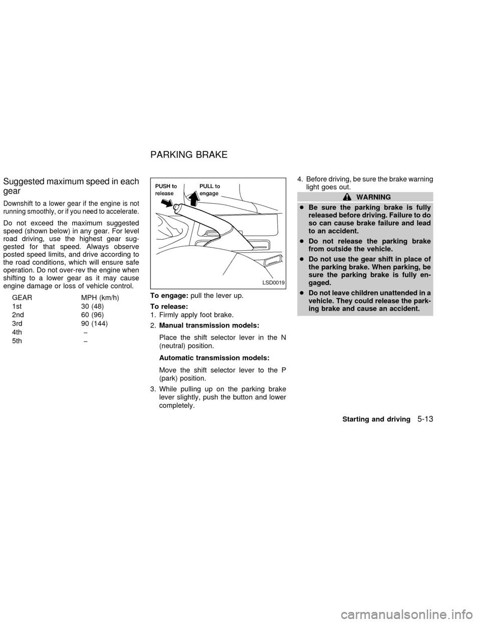 NISSAN ALTIMA 2002 L31 / 3.G Owners Manual Suggested maximum speed in each
gear
Downshift to a lower gear if the engine is not
running smoothly, or if you need to accelerate.
Do not exceed the maximum suggested
speed (shown below) in any gear.