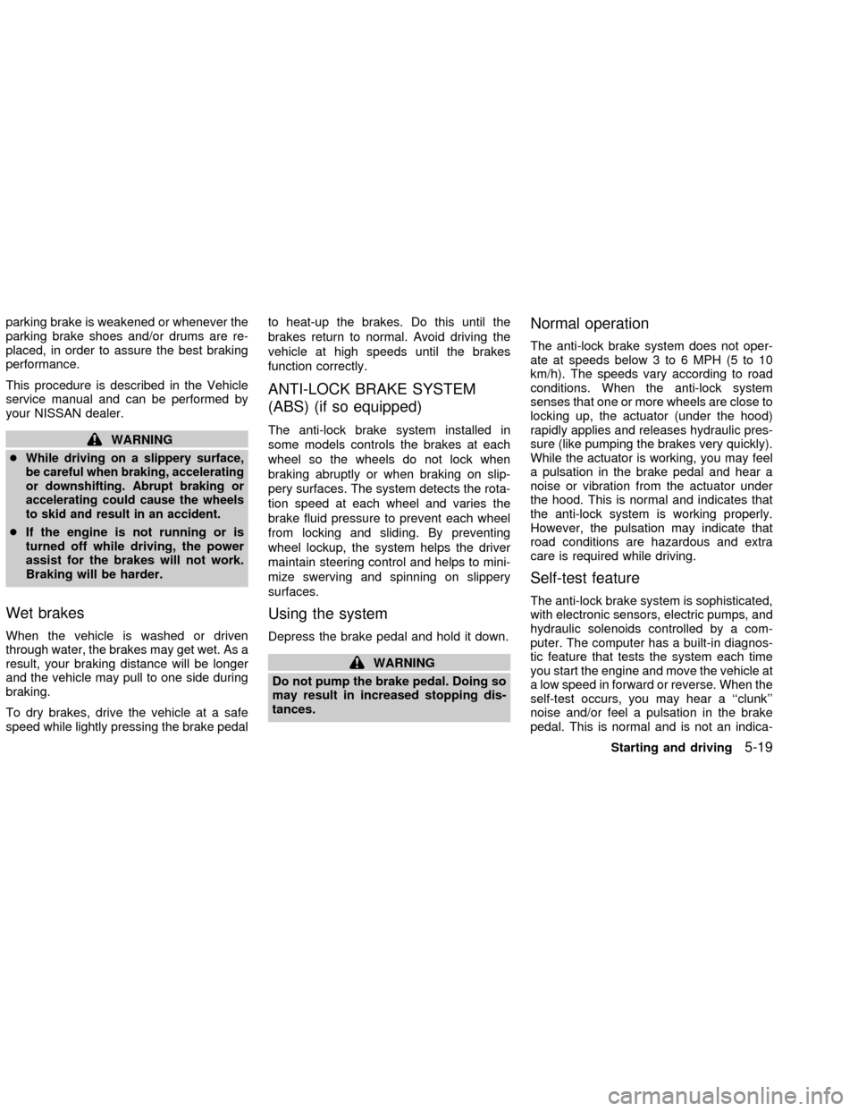 NISSAN ALTIMA 2002 L31 / 3.G Owners Manual parking brake is weakened or whenever the
parking brake shoes and/or drums are re-
placed, in order to assure the best braking
performance.
This procedure is described in the Vehicle
service manual an