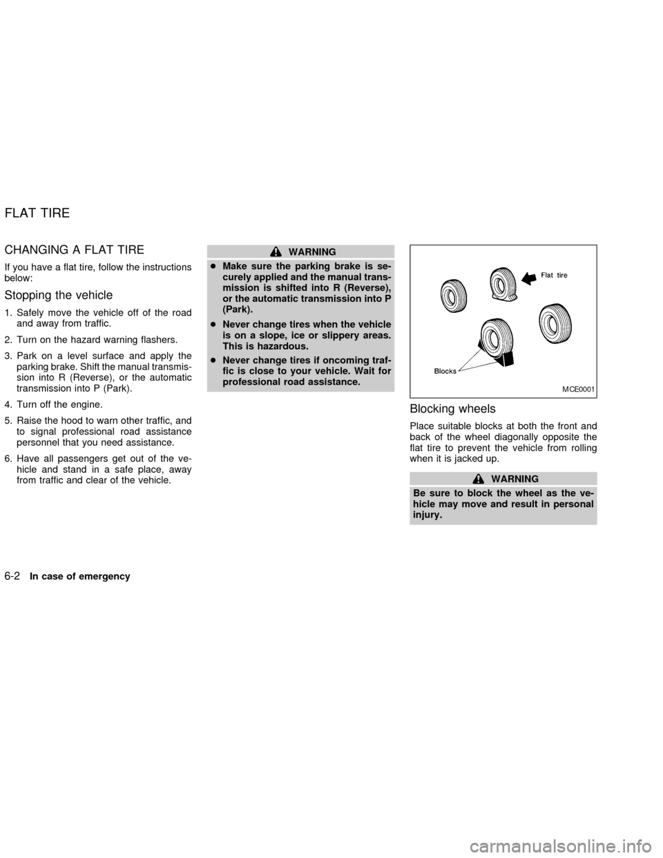NISSAN ALTIMA 2002 L31 / 3.G Owners Manual CHANGING A FLAT TIRE
If you have a flat tire, follow the instructions
below:
Stopping the vehicle
1. Safely move the vehicle off of the road
and away from traffic.
2. Turn on the hazard warning flashe