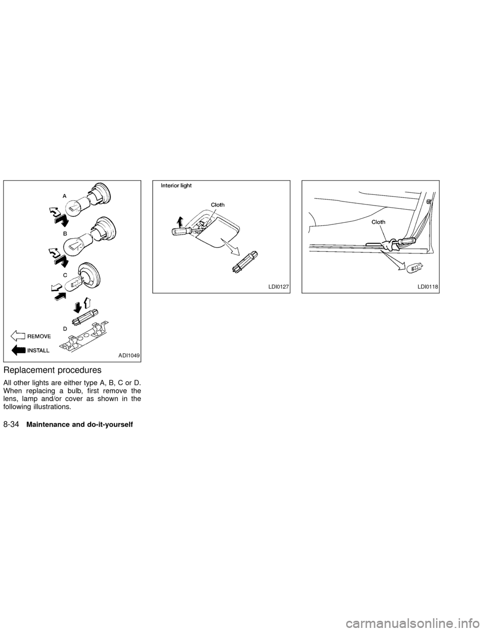 NISSAN ALTIMA 2002 L31 / 3.G Owners Manual Replacement procedures
All other lights are either type A, B, C or D.
When replacing a bulb, first remove the
lens, lamp and/or cover as shown in the
following illustrations.
ADI1049
LDI0127LDI0118
8-