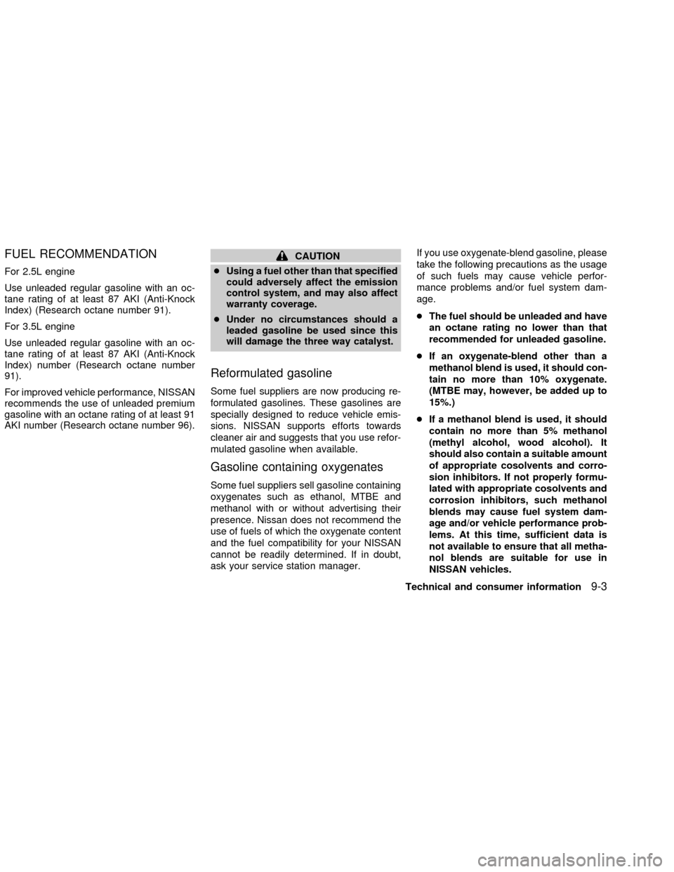 NISSAN ALTIMA 2002 L31 / 3.G Owners Manual FUEL RECOMMENDATION
For 2.5L engine
Use unleaded regular gasoline with an oc-
tane rating of at least 87 AKI (Anti-Knock
Index) (Research octane number 91).
For 3.5L engine
Use unleaded regular gasoli