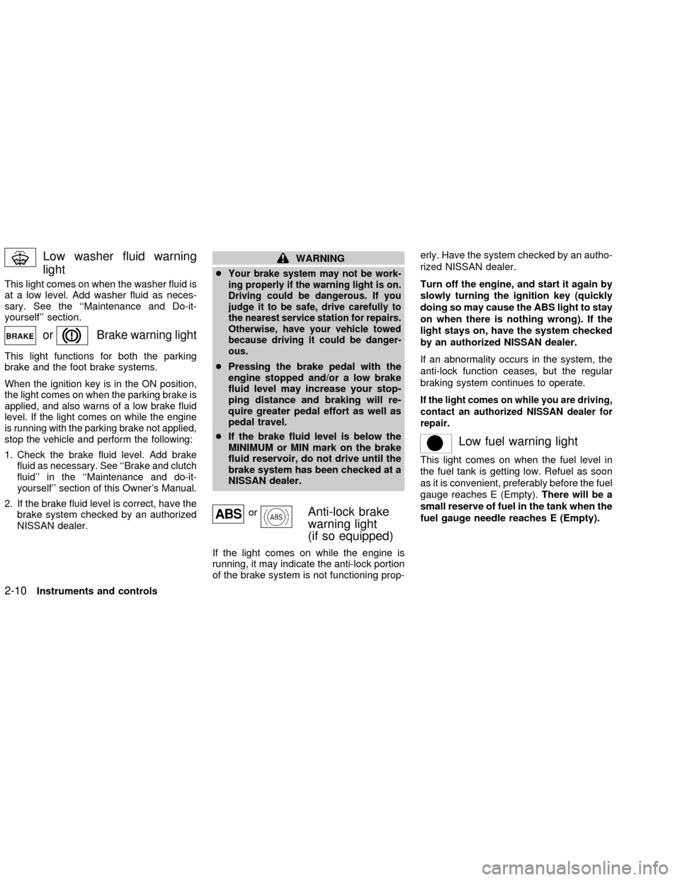 NISSAN ALTIMA 2002 L31 / 3.G Owners Manual Low washer fluid warning
light
This light comes on when the washer fluid is
at a low level. Add washer fluid as neces-
sary. See the ``Maintenance and Do-it-
yourself section.
orBrake warning light
