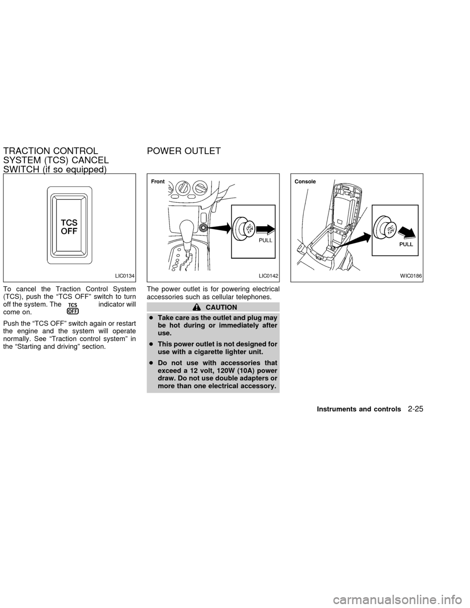 NISSAN ALTIMA 2002 L31 / 3.G Owners Manual To cancel the Traction Control System
(TCS), push the ªTCS OFFº switch to turn
off the system. The
indicator will
come on.
Push the ªTCS OFFº switch again or restart
the engine and the system will