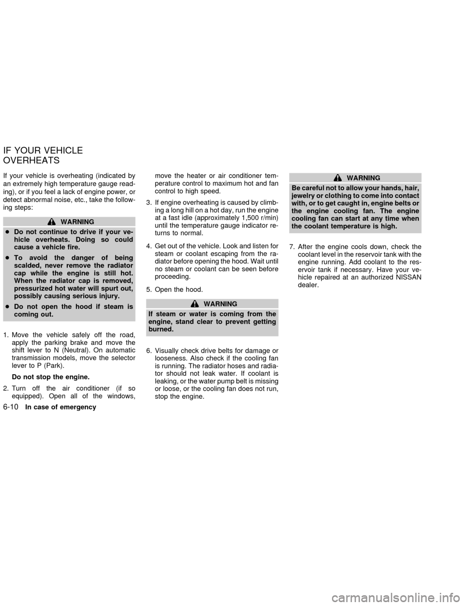 NISSAN FRONTIER 2002 D22 / 1.G Owners Manual If your vehicle is overheating (indicated by
an extremely high temperature gauge read-
ing), or if you feel a lack of engine power, or
detect abnormal noise, etc., take the follow-
ing steps:
WARNING
NISSAN FRONTIER 2002 D22 / 1.G Owners Manual If your vehicle is overheating (indicated by
an extremely high temperature gauge read-
ing), or if you feel a lack of engine power, or
detect abnormal noise, etc., take the follow-
ing steps:
WARNING