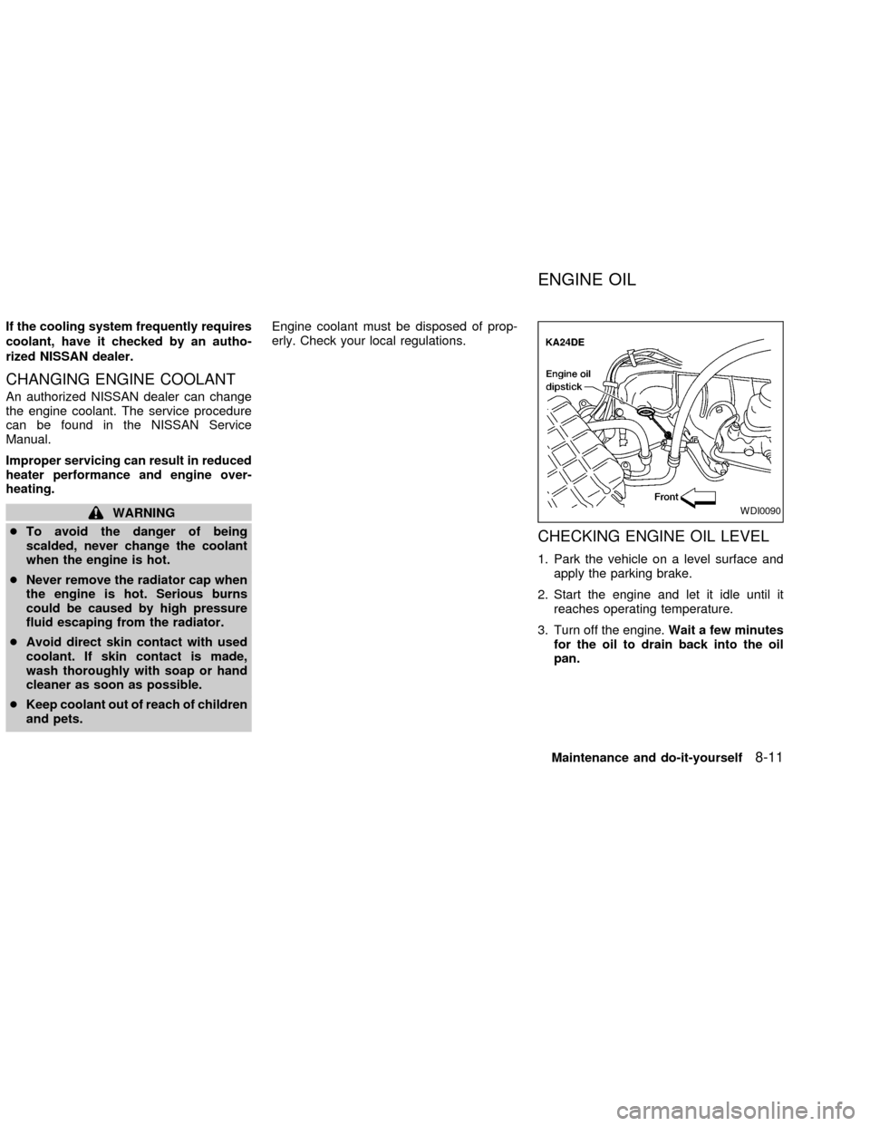 NISSAN FRONTIER 2002 D22 / 1.G Owners Manual If the cooling system frequently requires
coolant, have it checked by an autho-
rized NISSAN dealer.
CHANGING ENGINE COOLANT
An authorized NISSAN dealer can change
the engine coolant. The service proc NISSAN FRONTIER 2002 D22 / 1.G Owners Manual If the cooling system frequently requires
coolant, have it checked by an autho-
rized NISSAN dealer.
CHANGING ENGINE COOLANT
An authorized NISSAN dealer can change
the engine coolant. The service proc