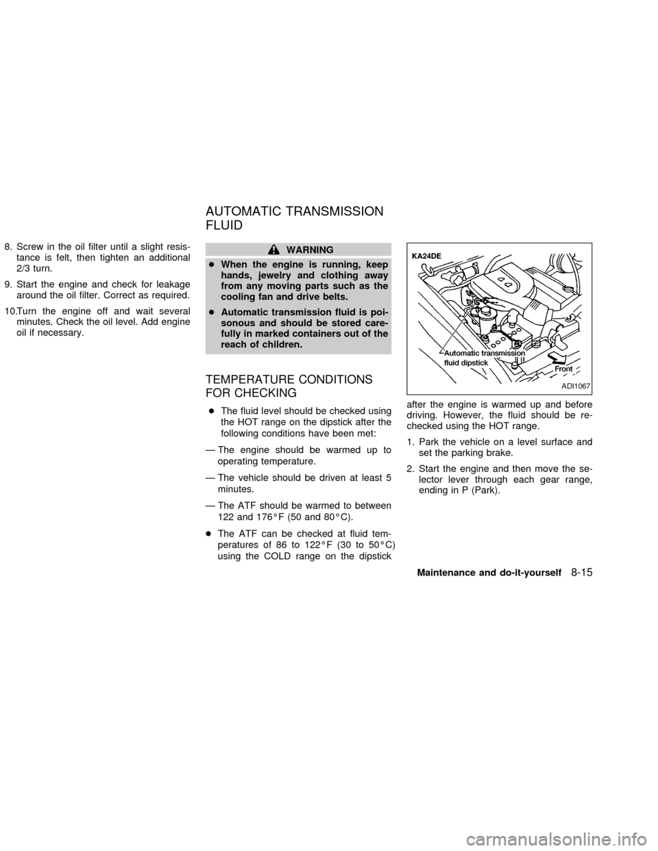 NISSAN FRONTIER 2002 D22 / 1.G Owners Manual 8. Screw in the oil filter until a slight resis-
tance is felt, then tighten an additional
2/3 turn.
9. Start the engine and check for leakage
around the oil filter. Correct as required.
10.Turn the e NISSAN FRONTIER 2002 D22 / 1.G Owners Manual 8. Screw in the oil filter until a slight resis-
tance is felt, then tighten an additional
2/3 turn.
9. Start the engine and check for leakage
around the oil filter. Correct as required.
10.Turn the e
