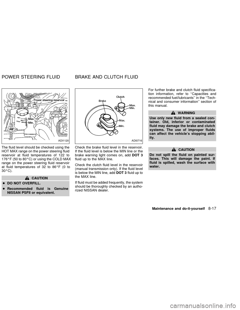 NISSAN FRONTIER 2002 D22 / 1.G Owners Manual The fluid level should be checked using the
HOT MAX range on the power steering fluid
reservoir at fluid temperatures of 122 to
176ÉF (50 to 80ÉC) or using the COLD MAX
range on the power steering f NISSAN FRONTIER 2002 D22 / 1.G Owners Manual The fluid level should be checked using the
HOT MAX range on the power steering fluid
reservoir at fluid temperatures of 122 to
176ÉF (50 to 80ÉC) or using the COLD MAX
range on the power steering f