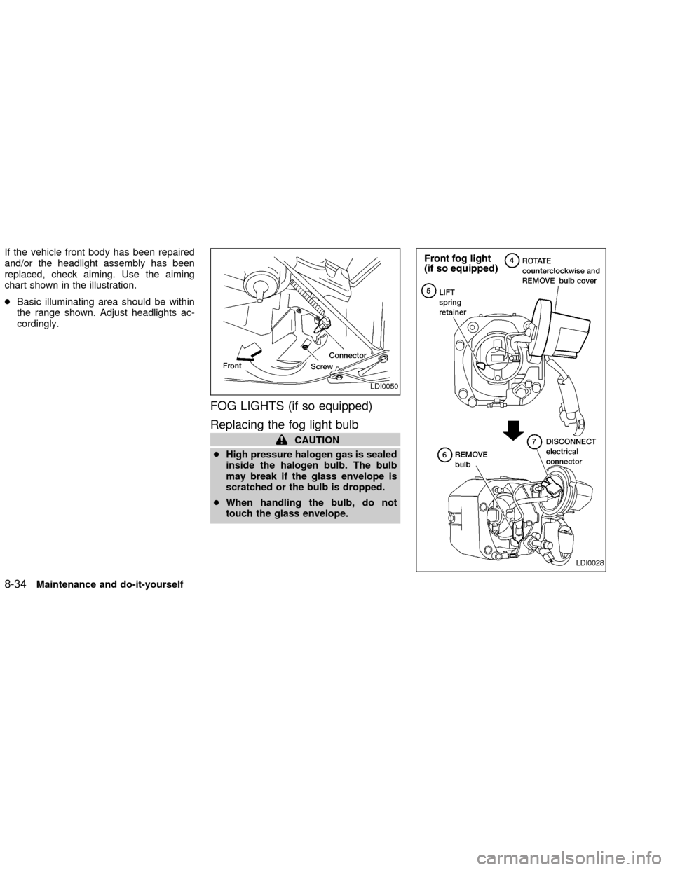 NISSAN FRONTIER 2002 D22 / 1.G Owners Manual If the vehicle front body has been repaired
and/or the headlight assembly has been
replaced, check aiming. Use the aiming
chart shown in the illustration.
cBasic illuminating area should be within
the
