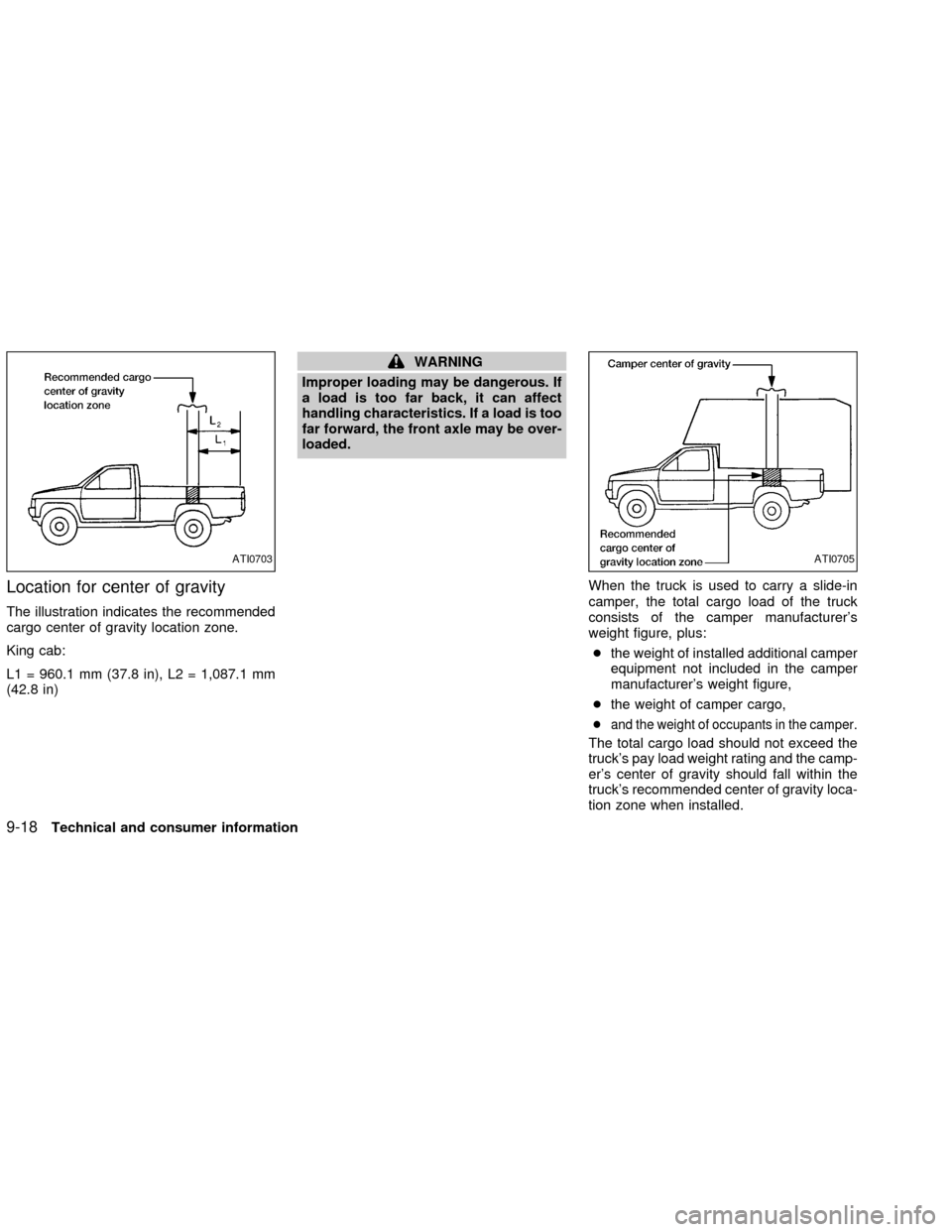 NISSAN FRONTIER 2002 D22 / 1.G Owners Manual Location for center of gravity
The illustration indicates the recommended
cargo center of gravity location zone.
King cab:
L1 = 960.1 mm (37.8 in), L2 = 1,087.1 mm
(42.8 in)
WARNING
Improper loading m