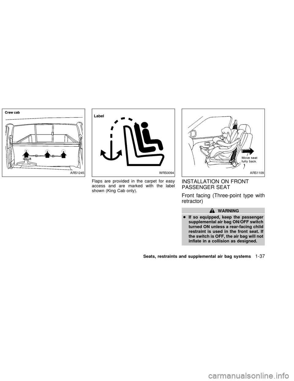 NISSAN FRONTIER 2002 D22 / 1.G Owners Manual Flaps are provided in the carpet for easy
access and are marked with the label
shown (King Cab only).INSTALLATION ON FRONT
PASSENGER SEAT
Front facing (Three-point type with
retractor)
WARNING
cIf so 