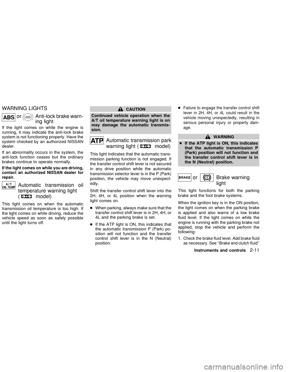NISSAN FRONTIER 2002 D22 / 1.G Owners Manual WARNING LIGHTS
orAnti-lock brake warn-
ing light
If the light comes on while the engine is
running, it may indicate the anti-lock brake
system is not functioning properly. Have the
system checked by a NISSAN FRONTIER 2002 D22 / 1.G Owners Manual WARNING LIGHTS
orAnti-lock brake warn-
ing light
If the light comes on while the engine is
running, it may indicate the anti-lock brake
system is not functioning properly. Have the
system checked by a