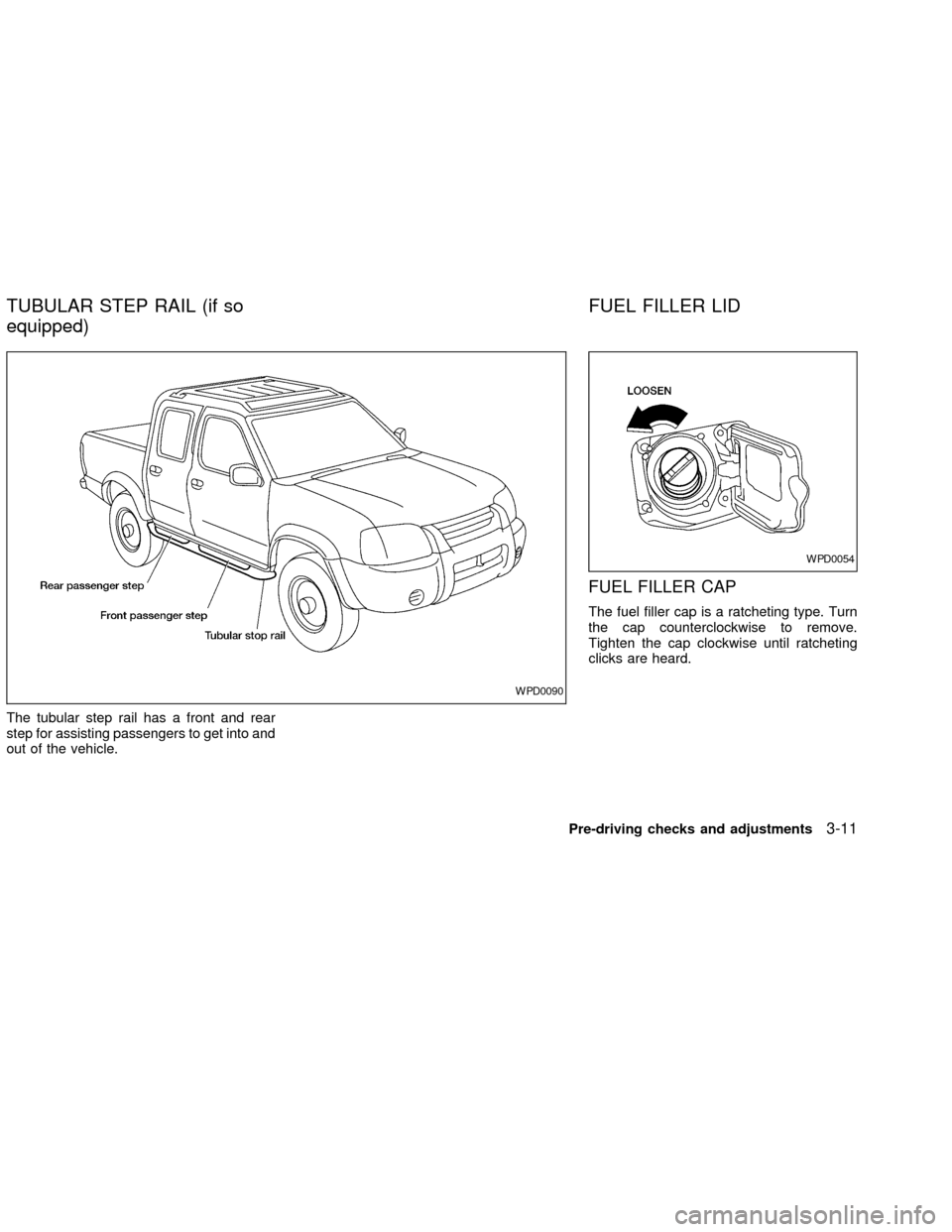 NISSAN FRONTIER 2002 D22 / 1.G Owners Manual The tubular step rail has a front and rear
step for assisting passengers to get into and
out of the vehicle.
FUEL FILLER CAP
The fuel filler cap is a ratcheting type. Turn
the cap counterclockwise to 