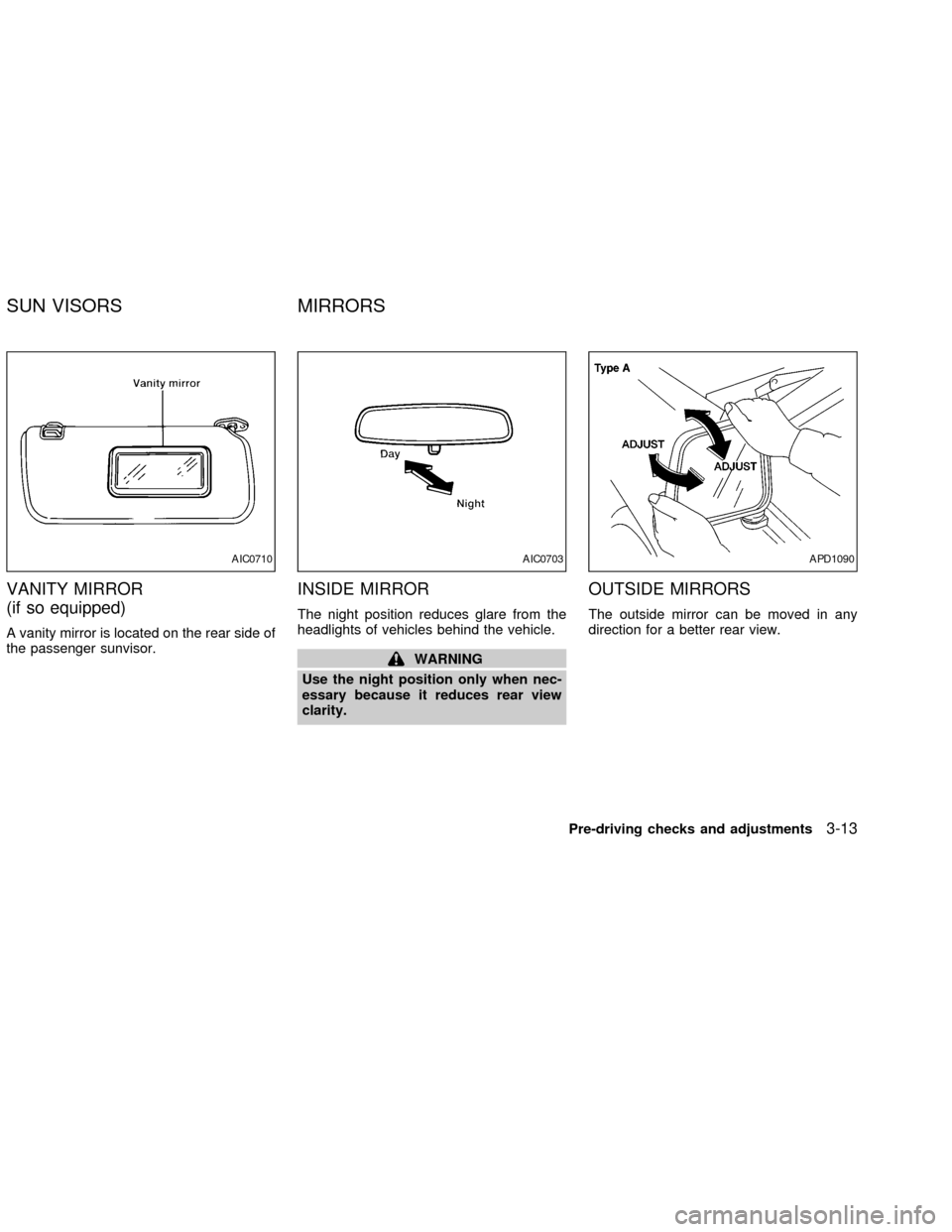 NISSAN FRONTIER 2002 D22 / 1.G Owners Manual VANITY MIRROR
(if so equipped)
A vanity mirror is located on the rear side of
the passenger sunvisor.
INSIDE MIRROR
The night position reduces glare from the
headlights of vehicles behind the vehicle.
