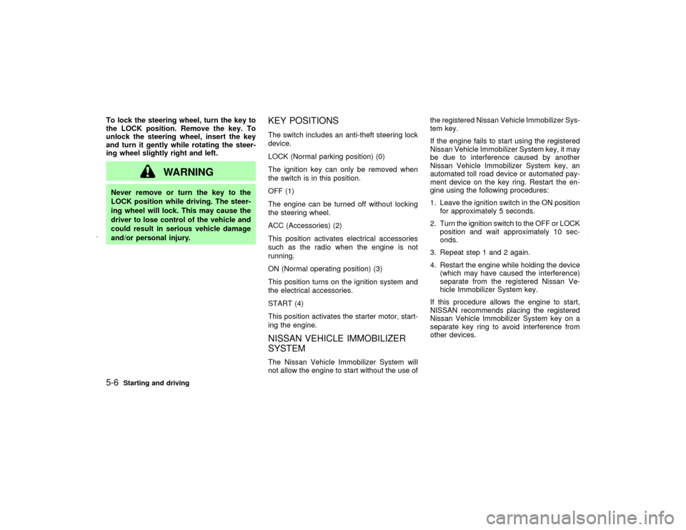 NISSAN MAXIMA 2002 A33 / 5.G Owners Manual To lock the steering wheel, turn the key to
the LOCK position. Remove the key. To
unlock the steering wheel, insert the key
and turn it gently while rotating the steer-
ing wheel slightly right and le