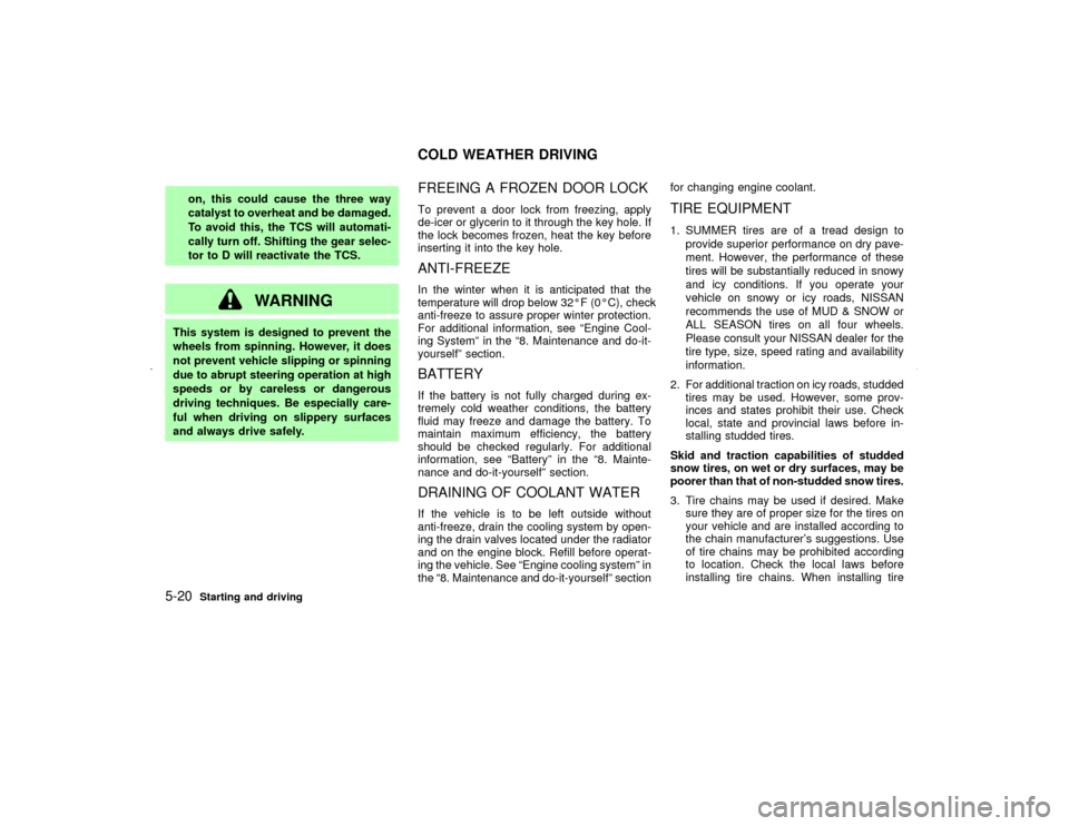 NISSAN MAXIMA 2002 A33 / 5.G Owners Manual on, this could cause the three way
catalyst to overheat and be damaged.
To avoid this, the TCS will automati-
cally turn off. Shifting the gear selec-
tor to D will reactivate the TCS.
WARNING
This sy