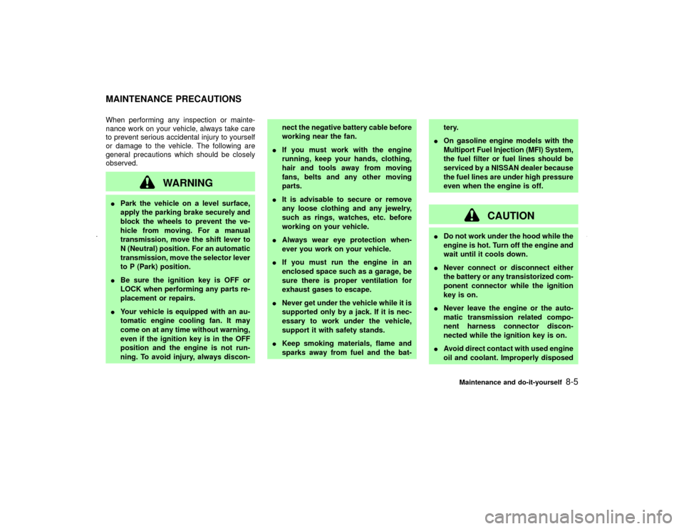 NISSAN MAXIMA 2002 A33 / 5.G Owners Manual When performing any inspection or mainte-
nance work on your vehicle, always take care
to prevent serious accidental injury to yourself
or damage to the vehicle. The following are
general precautions 