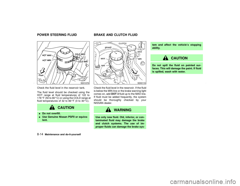 NISSAN MAXIMA 2002 A33 / 5.G Owners Manual Check the fluid level in the reservoir tank.
The fluid level should be checked using the
HOT range at fluid temperatures of 122 to
176ÉF (50 to 80ÉC) or using the COLD range at
fluid temperatures of