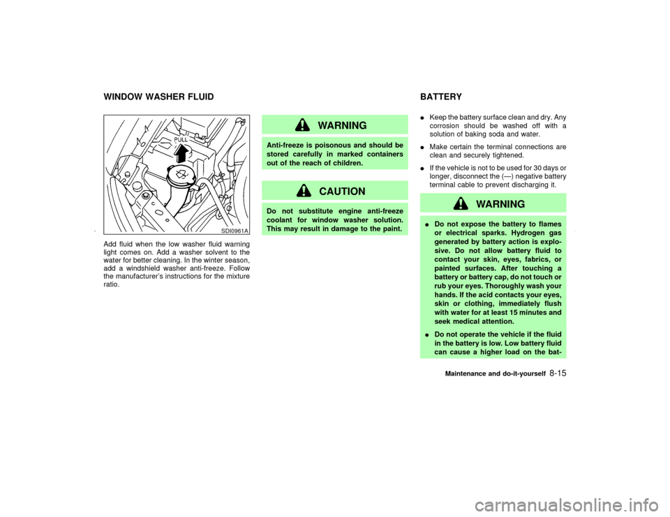 NISSAN MAXIMA 2002 A33 / 5.G Owners Manual Add fluid when the low washer fluid warning
light comes on. Add a washer solvent to the
water for better cleaning. In the winter season,
add a windshield washer anti-freeze. Follow
the manufacturers 