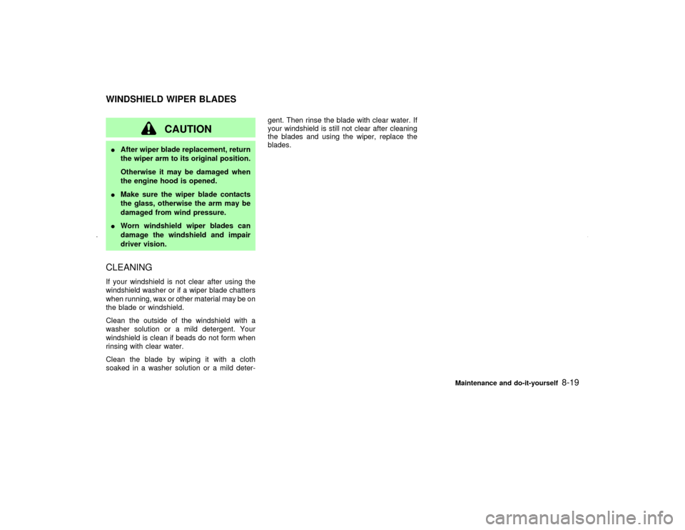 NISSAN MAXIMA 2002 A33 / 5.G Owners Manual CAUTION
IAfter wiper blade replacement, return
the wiper arm to its original position.
Otherwise it may be damaged when
the engine hood is opened.
IMake sure the wiper blade contacts
the glass, otherw