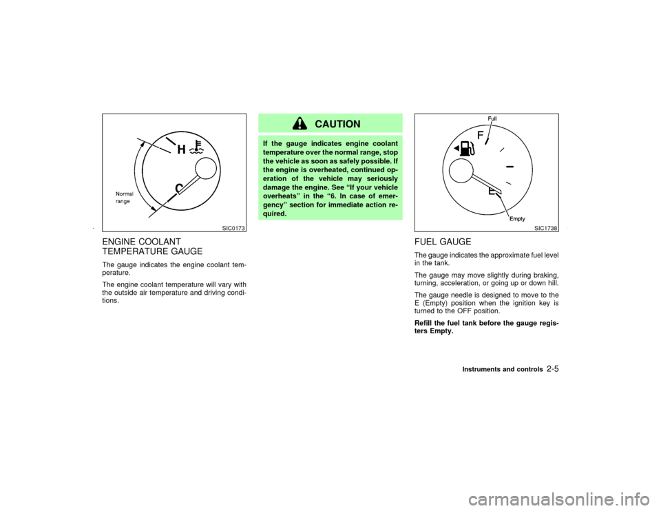 NISSAN MAXIMA 2002 A33 / 5.G Owners Manual ENGINE COOLANT
TEMPERATURE GAUGEThe gauge indicates the engine coolant tem-
perature.
The engine coolant temperature will vary with
the outside air temperature and driving condi-
tions.
CAUTION
If the