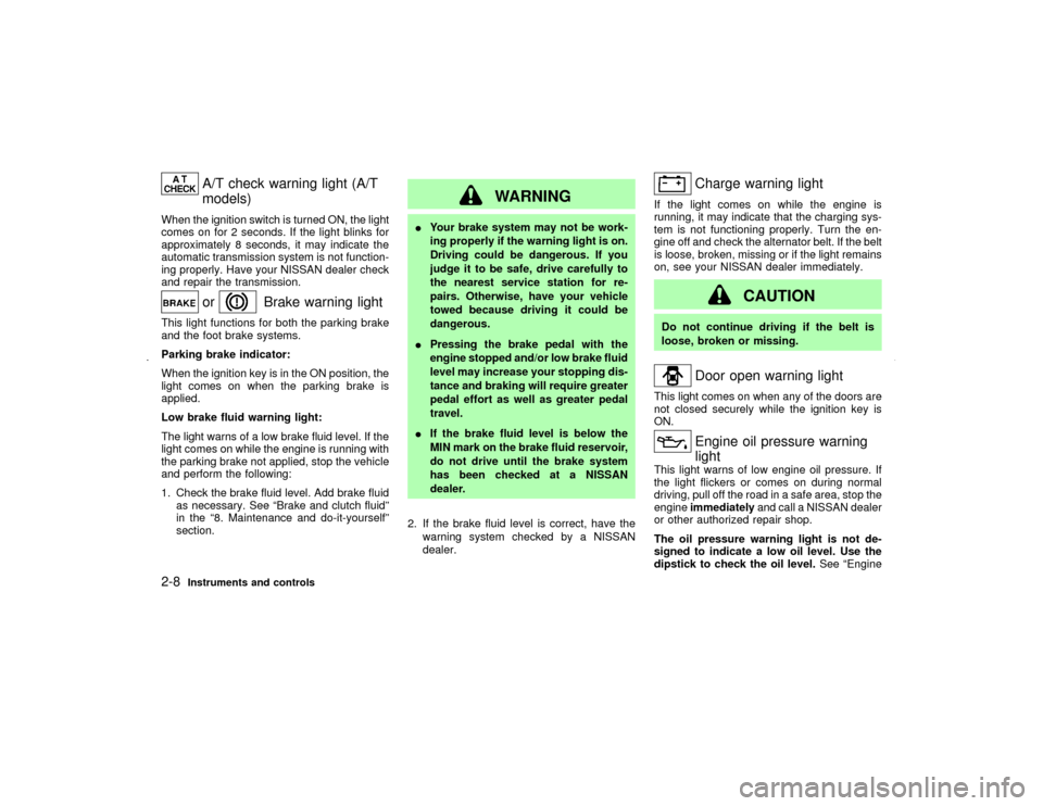 NISSAN MAXIMA 2002 A33 / 5.G Owners Manual A/T check warning light (A/T
models)
When the ignition switch is turned ON, the light
comes on for 2 seconds. If the light blinks for
approximately 8 seconds, it may indicate the
automatic transmissio