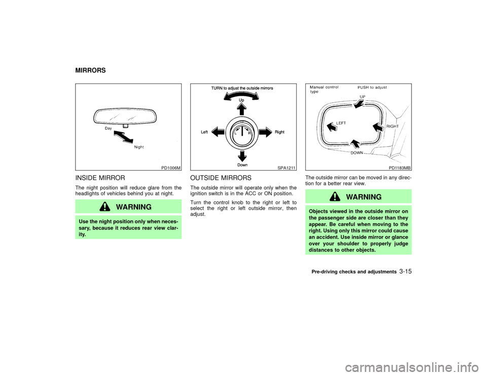 NISSAN PATHFINDER 2002 R50 / 2.G Owners Manual INSIDE MIRRORThe night position will reduce glare from the
headlights of vehicles behind you at night.
WARNING
Use the night position only when neces-
sary, because it reduces rear view clar-
ity.
OUT