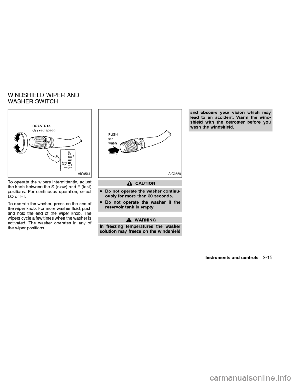 NISSAN QUEST 2002 V41 / 2.G Owners Manual To operate the wipers intermittently, adjust
the knob between the S (slow) and F (fast)
positions. For continuous operation, select
LO or HI.
To operate the washer, press on the end of
the wiper knob.