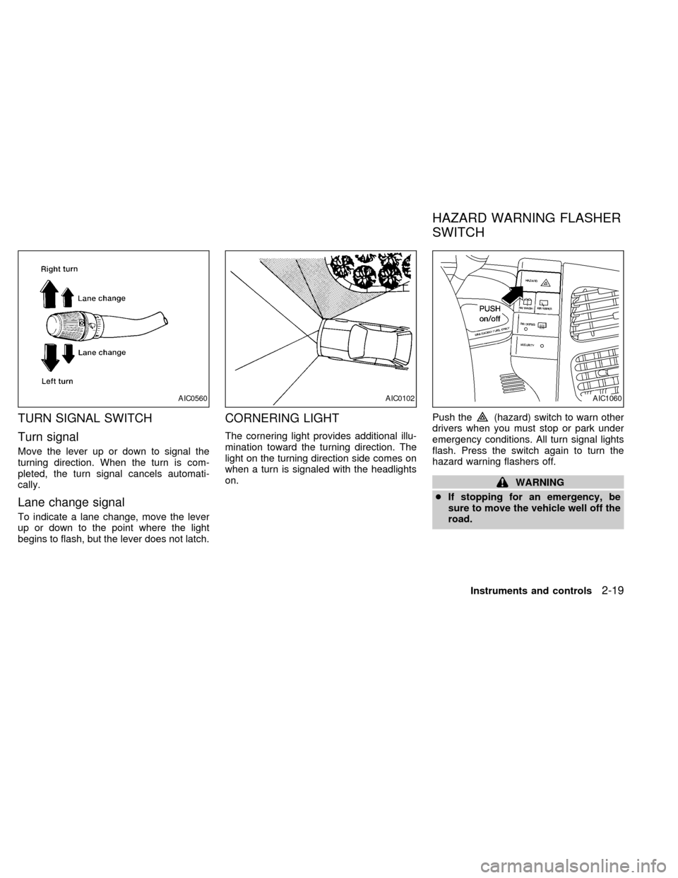 NISSAN QUEST 2002 V41 / 2.G Owners Manual TURN SIGNAL SWITCH
Turn signal
Move the lever up or down to signal the
turning direction. When the turn is com-
pleted, the turn signal cancels automati-
cally.
Lane change signal
To indicate a lane c